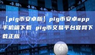 【pigBIAN卓版】pigBIAN卓app手机端下载 pig币交易平台官网下载正版
